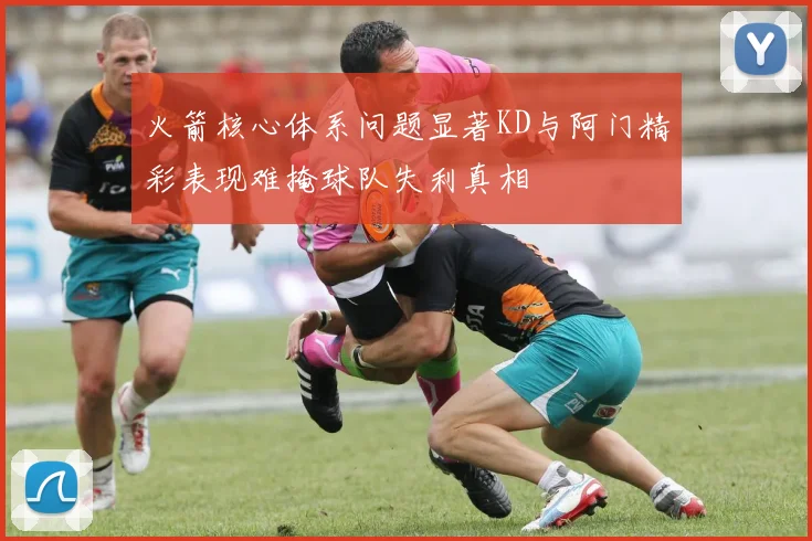 火箭核心体系问题显著KD与阿门精彩表现难掩球队失利真相