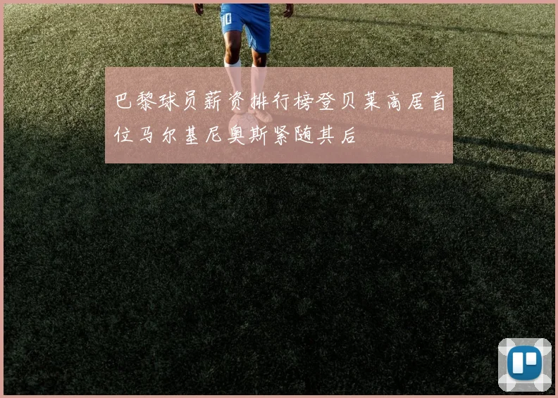 巴黎球员薪资排行榜登贝莱高居首位马尔基尼奥斯紧随其后