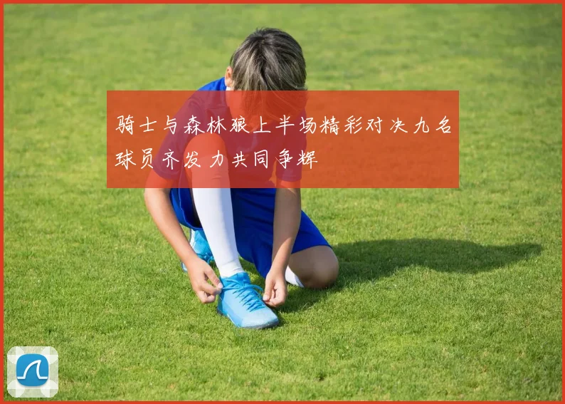 骑士与森林狼上半场精彩对决九名球员齐发力共同争辉