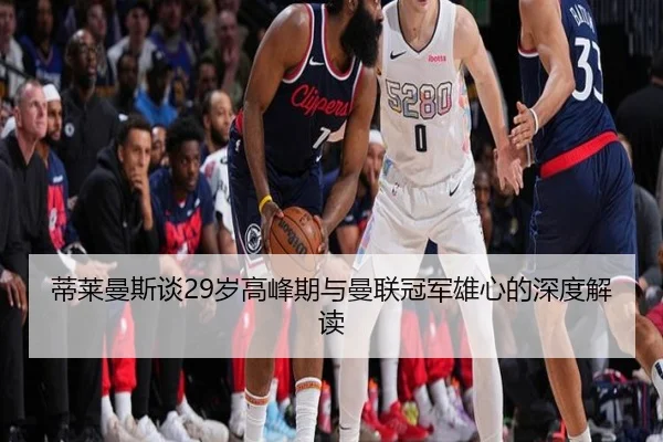 蒂莱曼斯谈29岁高峰期与曼联冠军雄心的深度解读 | MANBETX